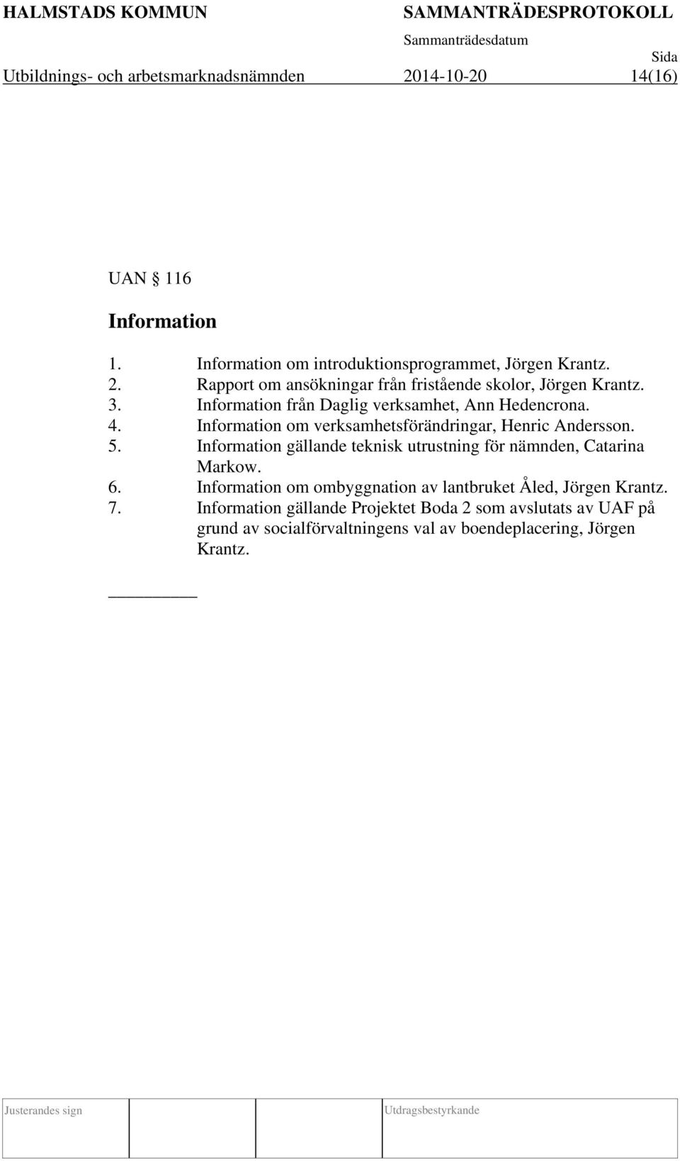 Information gällande teknisk utrustning för nämnden, Catarina Markow. 6. Information om ombyggnation av lantbruket Åled, Jörgen Krantz. 7.
