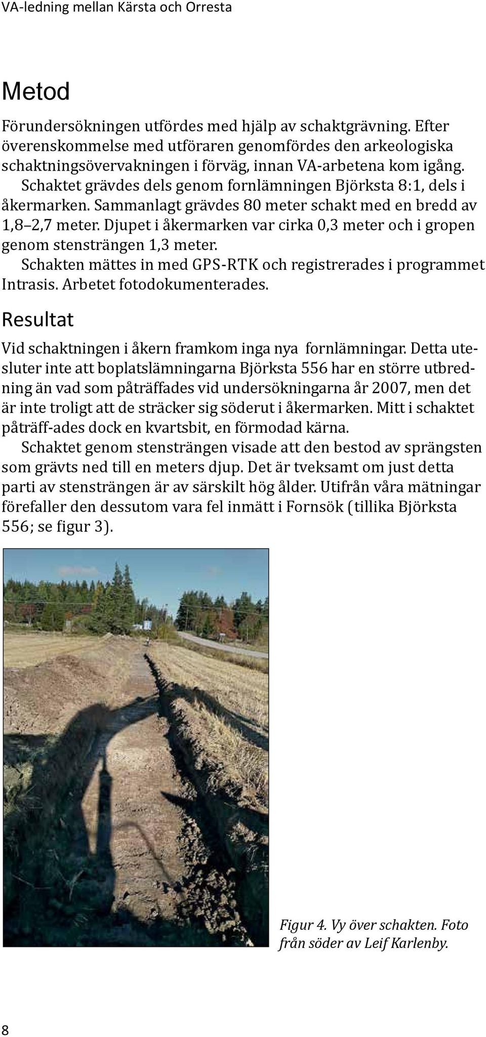 Schaktet grävdes dels genom fornlämningen Björksta 8:1, dels i åkermarken. Sammanlagt grävdes 80 meter schakt med en bredd av 1,8 2,7 meter.