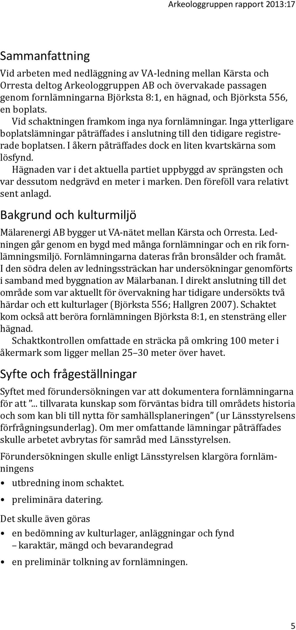 I åkern påträffades dock en liten kvartskärna som lösfynd. Hägnaden var i det aktuella partiet uppbyggd av sprängsten och var dessutom nedgrävd en meter i marken.