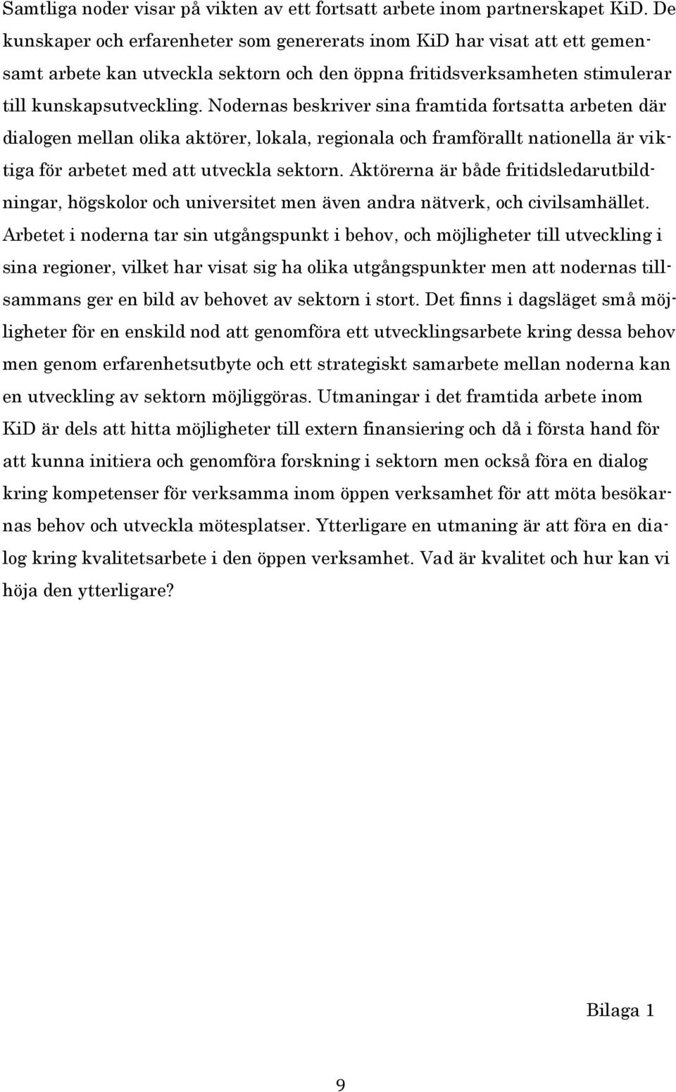 Nodernas beskriver sina framtida fortsatta arbeten där dialogen mellan olika aktörer, lokala, regionala och framförallt nationella är viktiga för arbetet med att utveckla sektorn.