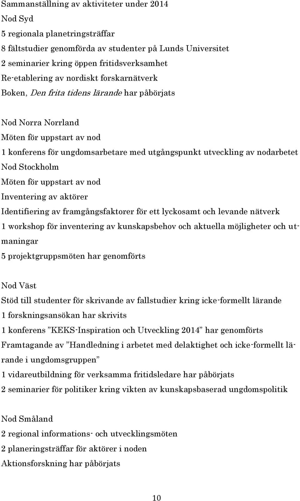 Stockholm Möten för uppstart av nod Inventering av aktörer Identifiering av framgångsfaktorer för ett lyckosamt och levande nätverk 1 workshop för inventering av kunskapsbehov och aktuella
