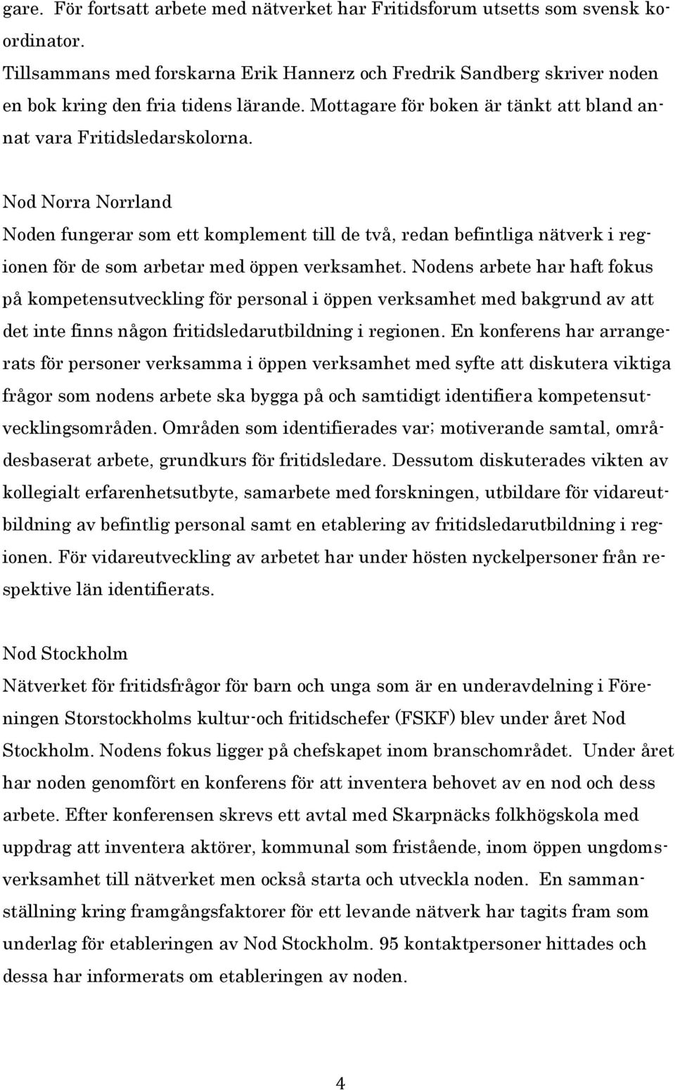Nod Norra Norrland Noden fungerar som ett komplement till de två, redan befintliga nätverk i regionen för de som arbetar med öppen verksamhet.