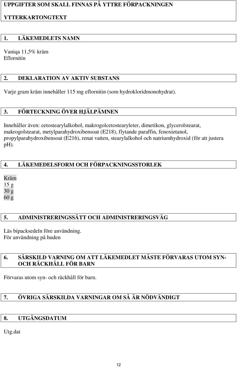 FÖRTECKNING ÖVER HJÄLPÄMNEN Innehåller även: cetostearylalkohol, makrogolcetostearyleter, dimetikon, glycerolstearat, makrogolstearat, metylparahydroxibensoat (E218), flytande paraffin, fenoxietanol,