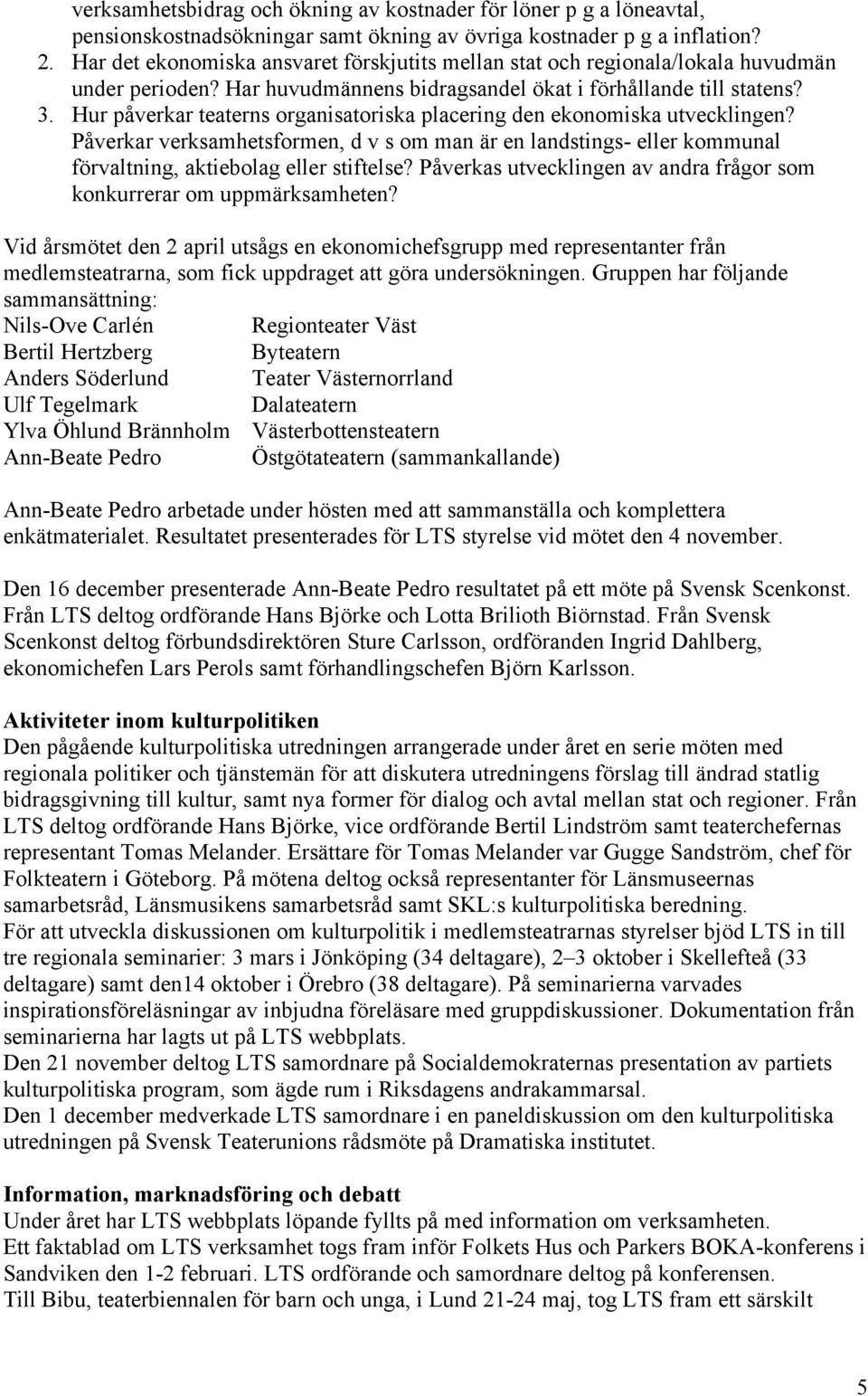 Hur påverkar teaterns organisatoriska placering den ekonomiska utvecklingen? Påverkar verksamhetsformen, d v s om man är en landstings- eller kommunal förvaltning, aktiebolag eller stiftelse?