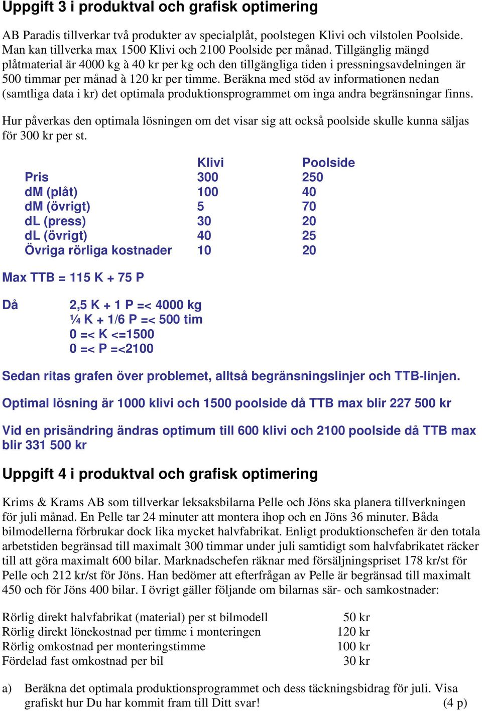 Beräkna med stöd av informationen nedan (samtliga data i kr) det optimala produktionsprogrammet om inga andra begränsningar finns.