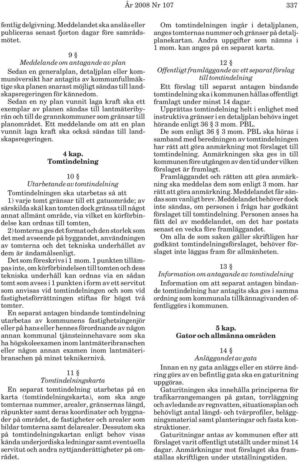 Sedan en ny plan vunnit laga kraft ska ett exemplar av planen sändas till lantmäteribyrån och till de grannkommuner som gränsar till planområdet.