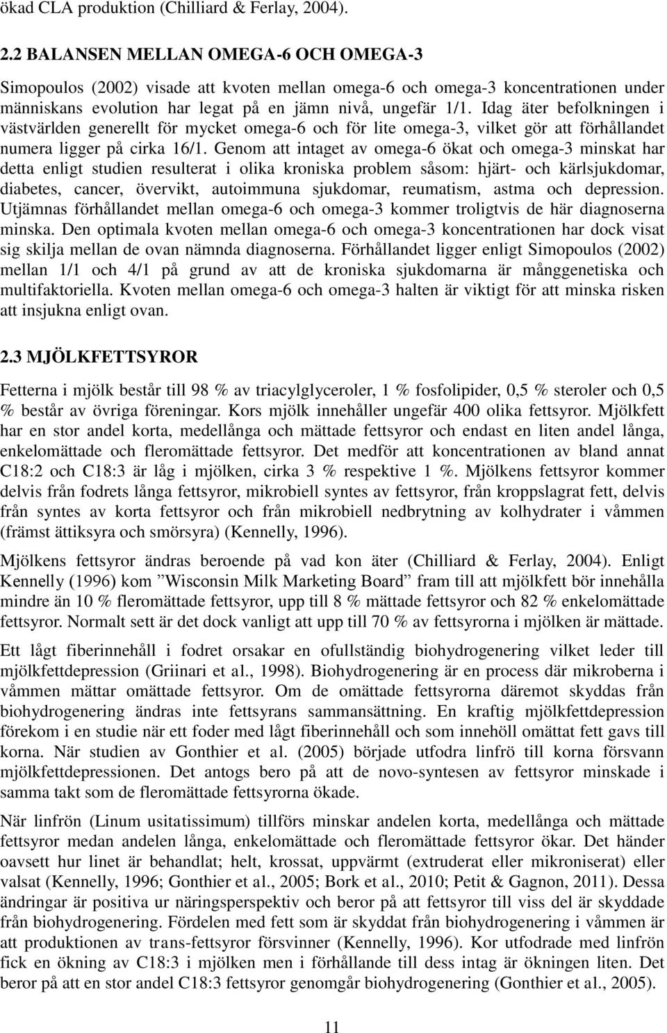 Idag äter befolkningen i västvärlden generellt för mycket omega-6 och för lite omega-3, vilket gör att förhållandet numera ligger på cirka 16/1.