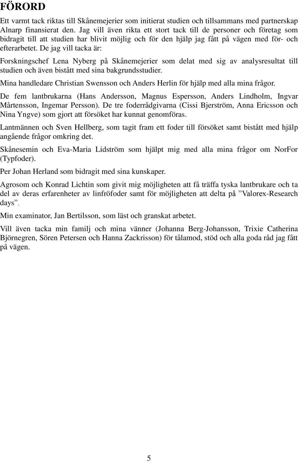 De jag vill tacka är: Forskningschef Lena Nyberg på Skånemejerier som delat med sig av analysresultat till studien och även bistått med sina bakgrundsstudier.