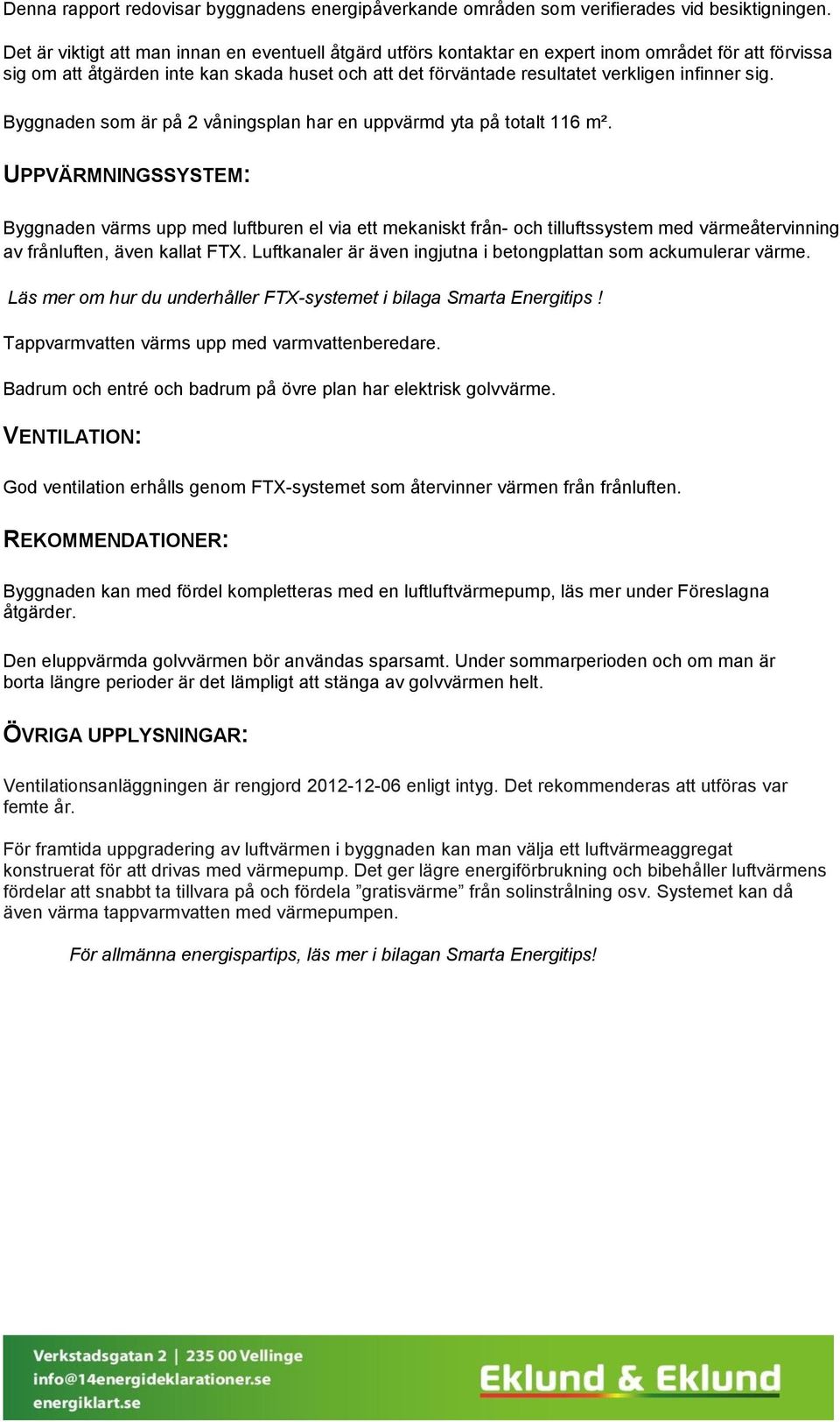 sig. Byggnaden som är på 2 våningsplan har en uppvärmd yta på totalt 116 m².