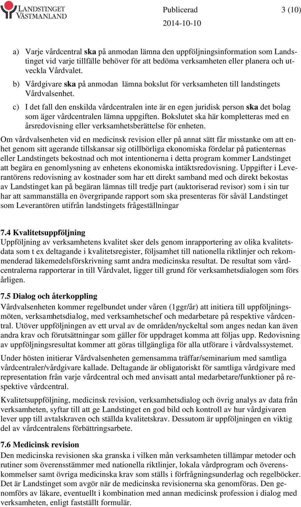 c) I det fall den enskilda vårdcentralen inte är en egen juridisk person ska det bolag som äger vårdcentralen lämna uppgiften.