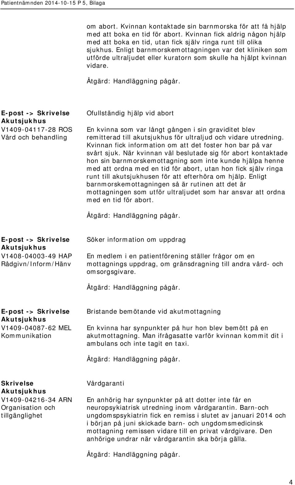 -> V1409-04117-28 ROS Ofullständig hjälp vid abort En kvinna som var långt gången i sin graviditet blev remitterad till akutsjukhus för ultraljud och vidare utredning.