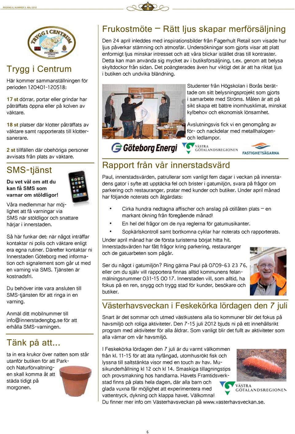 av väktare. 18 st platser där klotter påträffats av väktare samt rapporterats till klottersanerare. 2 st tillfällen där obehöriga personer avvisats från plats av väktare.