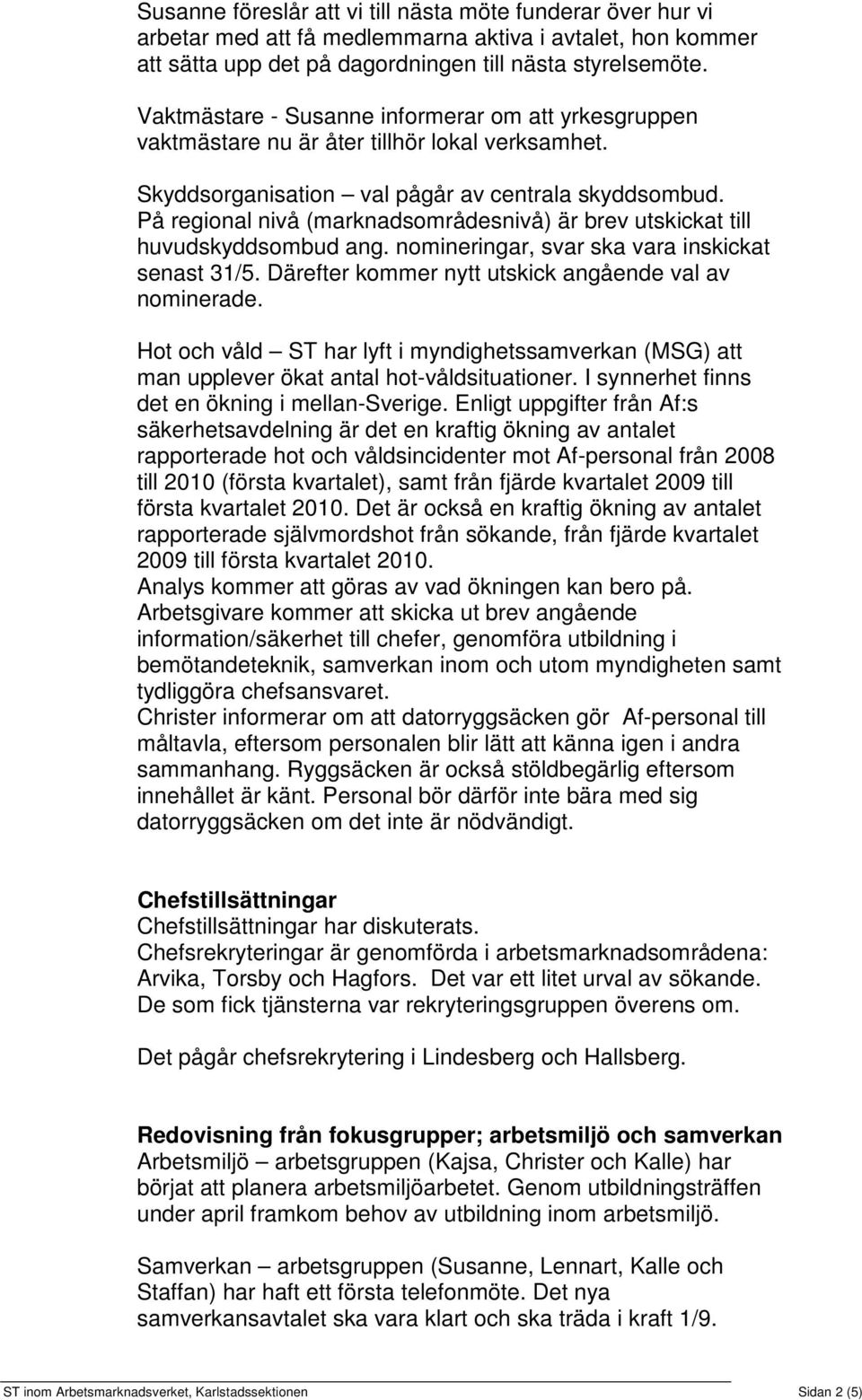 På regional nivå (marknadsområdesnivå) är brev utskickat till huvudskyddsombud ang. nomineringar, svar ska vara inskickat senast 31/5. Därefter kommer nytt utskick angående val av nominerade.
