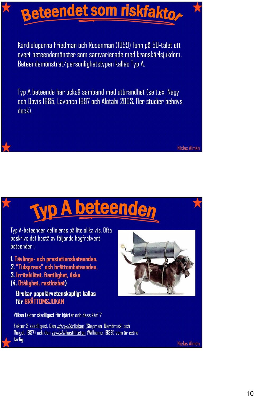 Ofta beskrivs det bestå av följande högfrekvent beteenden : 1. Tävlings- och prestationsbeteenden. 2. Tidspress och bråttombeteenden. 3. Irritabilitet, fientlighet, ilska (4.