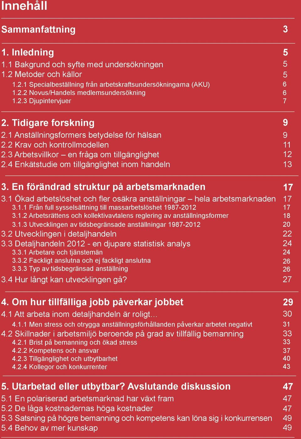 4 Enkätstudie om tillgänglighet inom handeln 3. En förändrad struktur på arbetsmarknaden 3.1 Ökad arbetslöshet och fler osäkra anställningar hela arbetsmarknaden 3.1.1 Från full sysselsättning till massarbetslöshet 1987-2012 3.