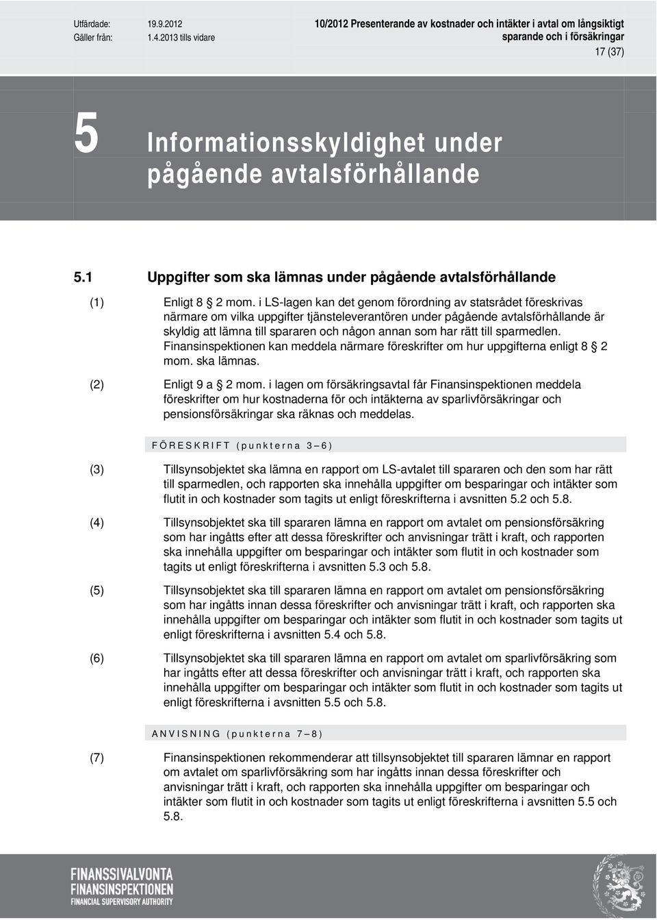 har rätt till sparmedlen. Finansinspektionen kan meddela närmare föreskrifter om hur uppgifterna enligt 8 2 mom. ska lämnas. (2) Enligt 9 a 2 mom.