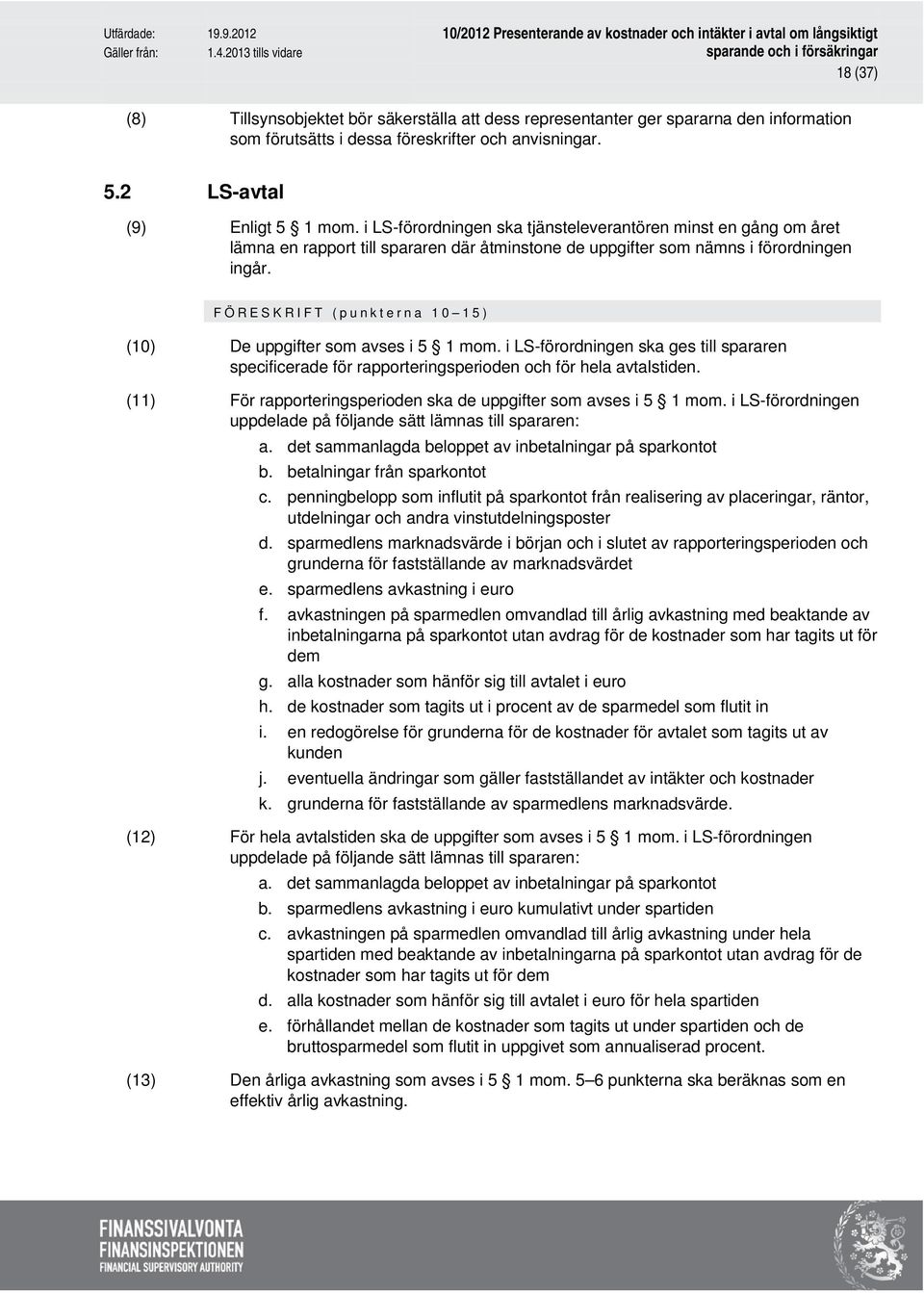 FÖRESKRIFT (punkterna 10 15) (10) De uppgifter som avses i 5 1 mom. i LS-förordningen ska ges till spararen specificerade för rapporteringsperioden och för hela avtalstiden.