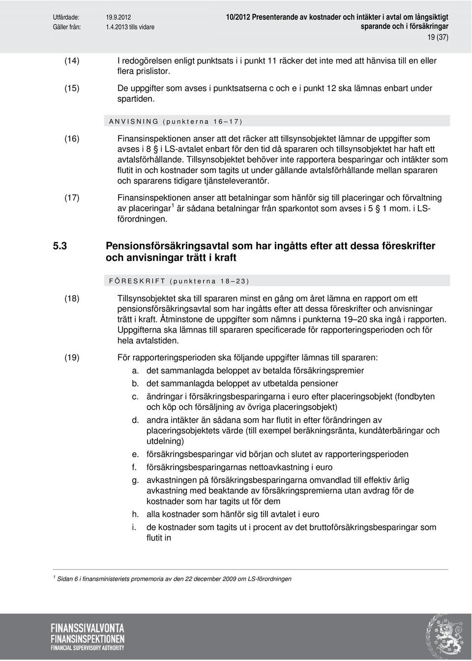 A NVISNING (punkterna 16 17) (16) Finansinspektionen anser att det räcker att tillsynsobjektet lämnar de uppgifter som avses i 8 i LS-avtalet enbart för den tid då spararen och tillsynsobjektet har