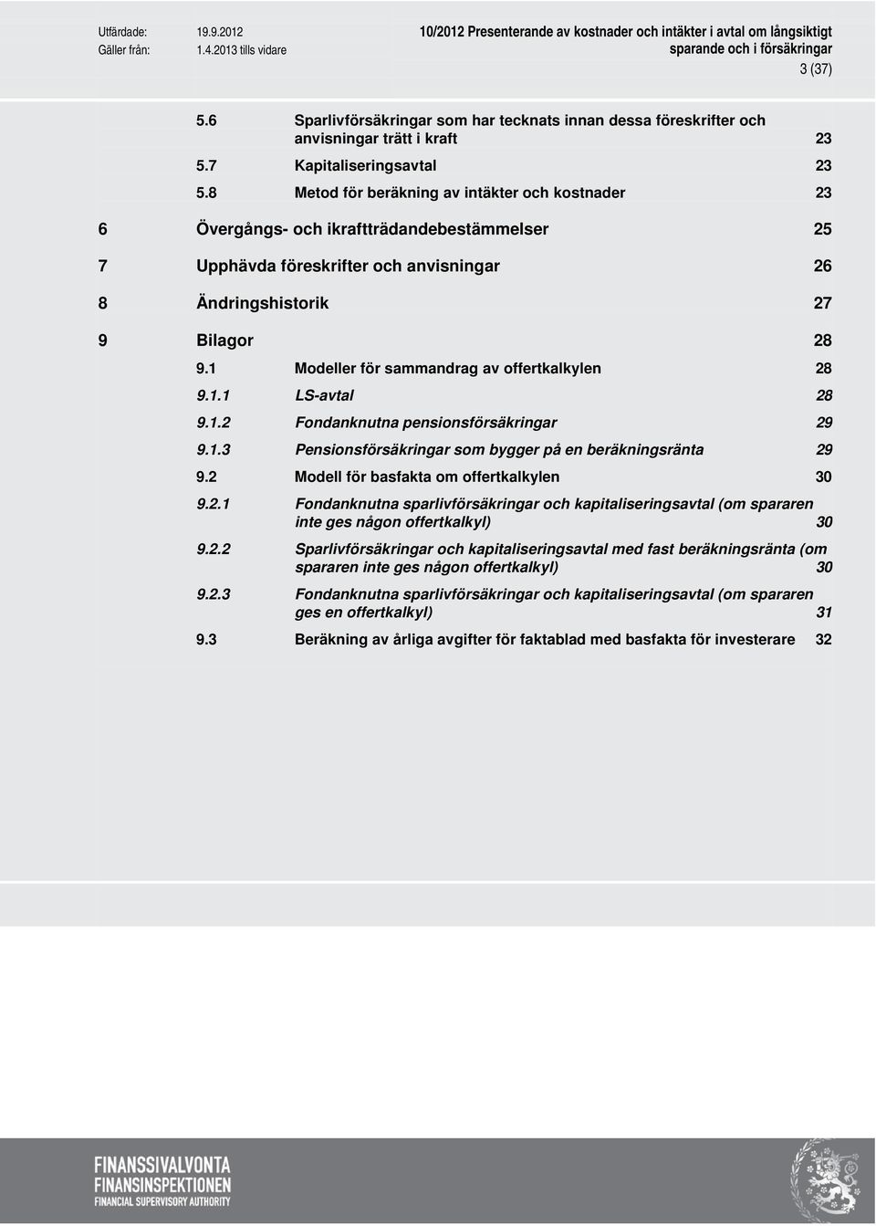 1 Modeller för sammandrag av offertkalkylen 28 9.1.1 LS-avtal 28 9.1.2 Fondanknutna pensionsförsäkringar 29 9.1.3 Pensionsförsäkringar som bygger på en beräkningsränta 29 9.