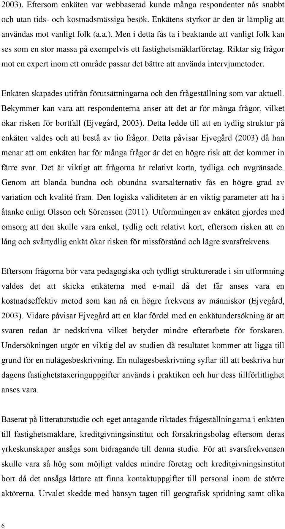 Bekymmer kan vara att respondenterna anser att det är för många frågor, vilket ökar risken för bortfall (Ejvegård, 2003).