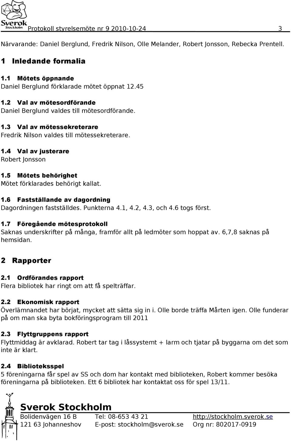 1.4 Val av justerare Robert Jonsson 1.5 Mötets behörighet Mötet förklarades behörigt kallat. 1.6 Fastställande av dagordning Dagordningen fastställdes. Punkterna 4.1, 4.2, 4.3, och 4.6 togs först. 1.7 Föregående mötesprotokoll Saknas underskrifter på många, framför allt på ledmöter som hoppat av.
