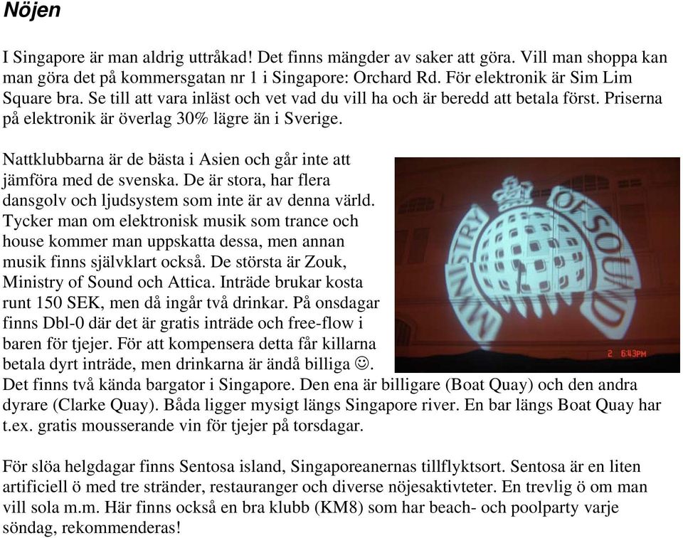 Nattklubbarna är de bästa i Asien och går inte att jämföra med de svenska. De är stora, har flera dansgolv och ljudsystem som inte är av denna värld.