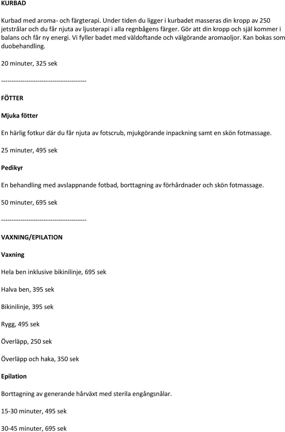 20 minuter, 325 sek FÖTTER Mjuka fötter En härlig fotkur där du får njuta av fotscrub, mjukgörande inpackning samt en skön fotmassage.