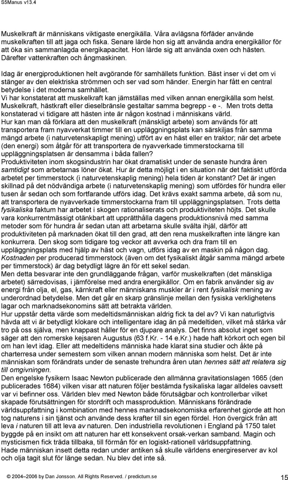 Idag är energiproduktionen helt avgörande för samhällets funktion. Bäst inser vi det om vi stänger av den elektriska strömmen och ser vad som händer.