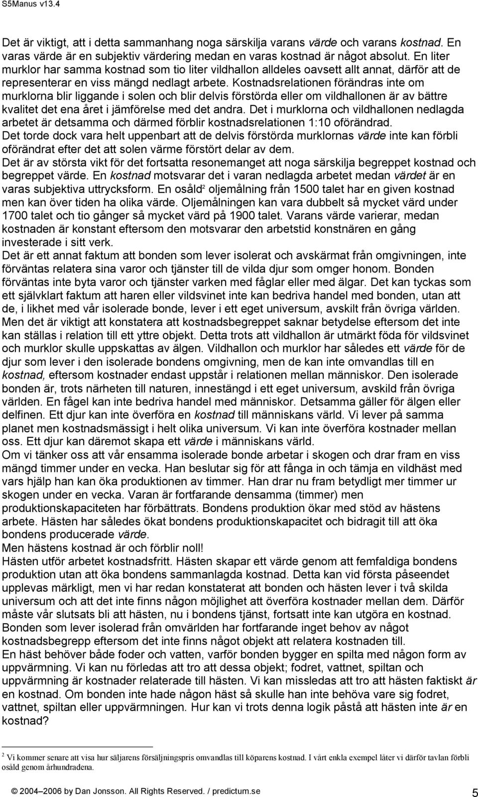 Kostnadsrelationen förändras inte om murklorna blir liggande i solen och blir delvis förstörda eller om vildhallonen är av bättre kvalitet det ena året i jämförelse med det andra.