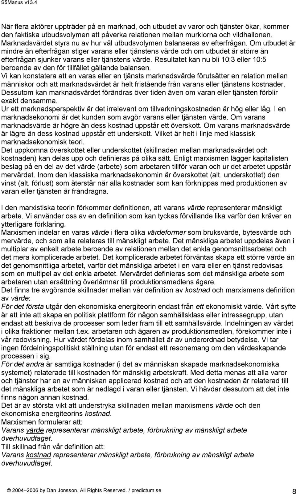 Om utbudet är mindre än efterfrågan stiger varans eller tjänstens värde och om utbudet är större än efterfrågan sjunker varans eller tjänstens värde.