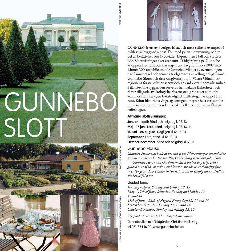 Trädgårdarna på Gunnebo är öppna året runt och har ingen entréavgift. Under 2007 firas Linnés 300-årsjubileum på Gunnebo.