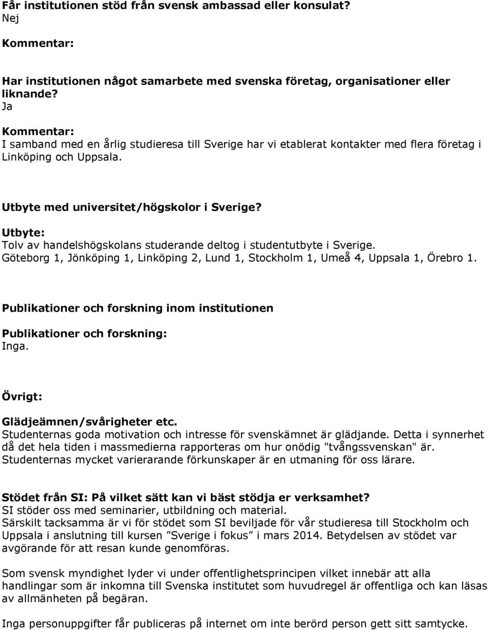 Utbyte: Tolv av handelshögskolans studerande deltog i studentutbyte i Sverige. Göteborg 1, Jönköping 1, Linköping 2, Lund 1, Stockholm 1, Umeå 4, Uppsala 1, Örebro 1.