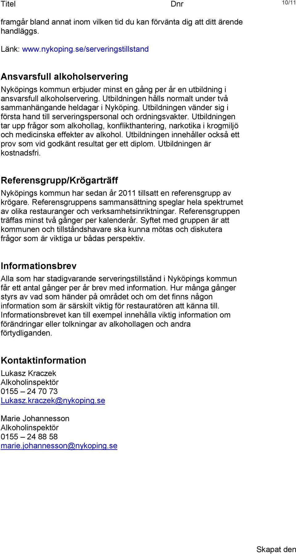 Utbildningen hålls normalt under två sammanhängande heldagar i Nyköping. Utbildningen vänder sig i första hand till serveringspersonal och ordningsvakter.