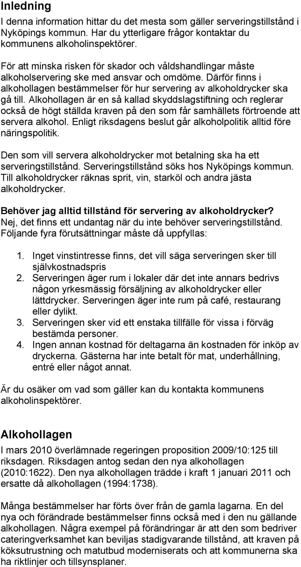 Alkohollagen är en så kallad skyddslagstiftning och reglerar också de högt ställda kraven på den som får samhällets förtroende att servera alkohol.