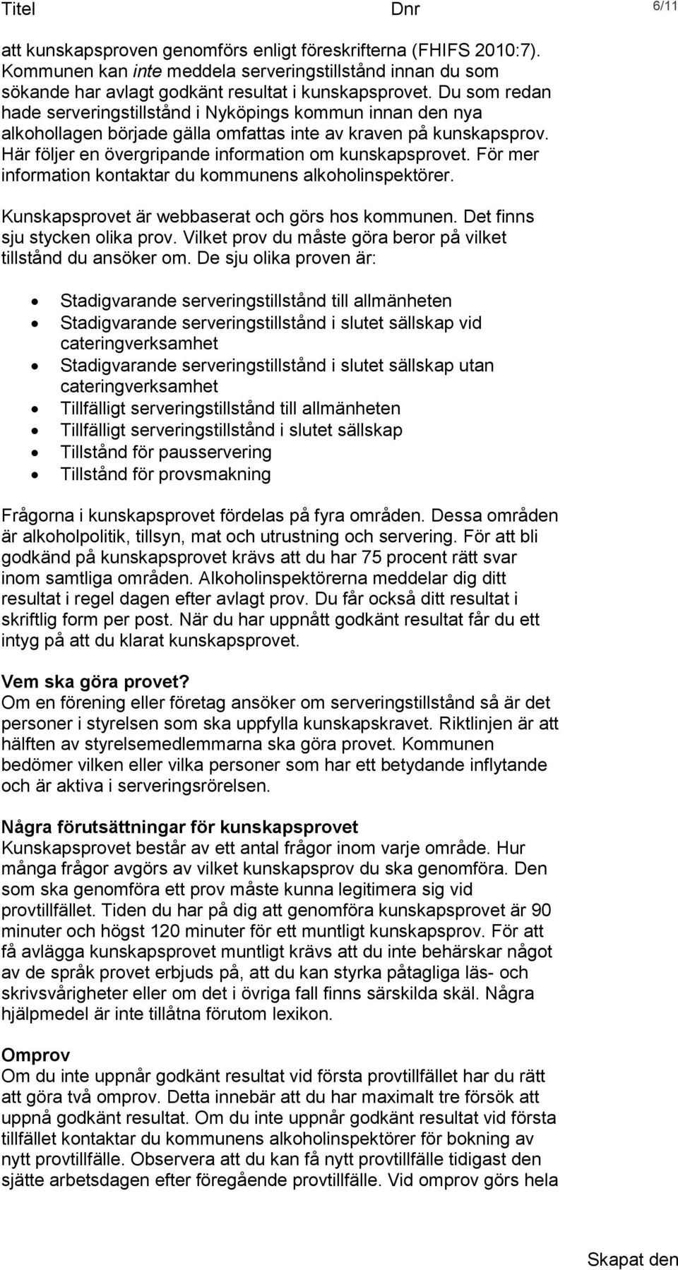 För mer information kontaktar du kommunens alkoholinspektörer. Kunskapsprovet är webbaserat och görs hos kommunen. Det finns sju stycken olika prov.