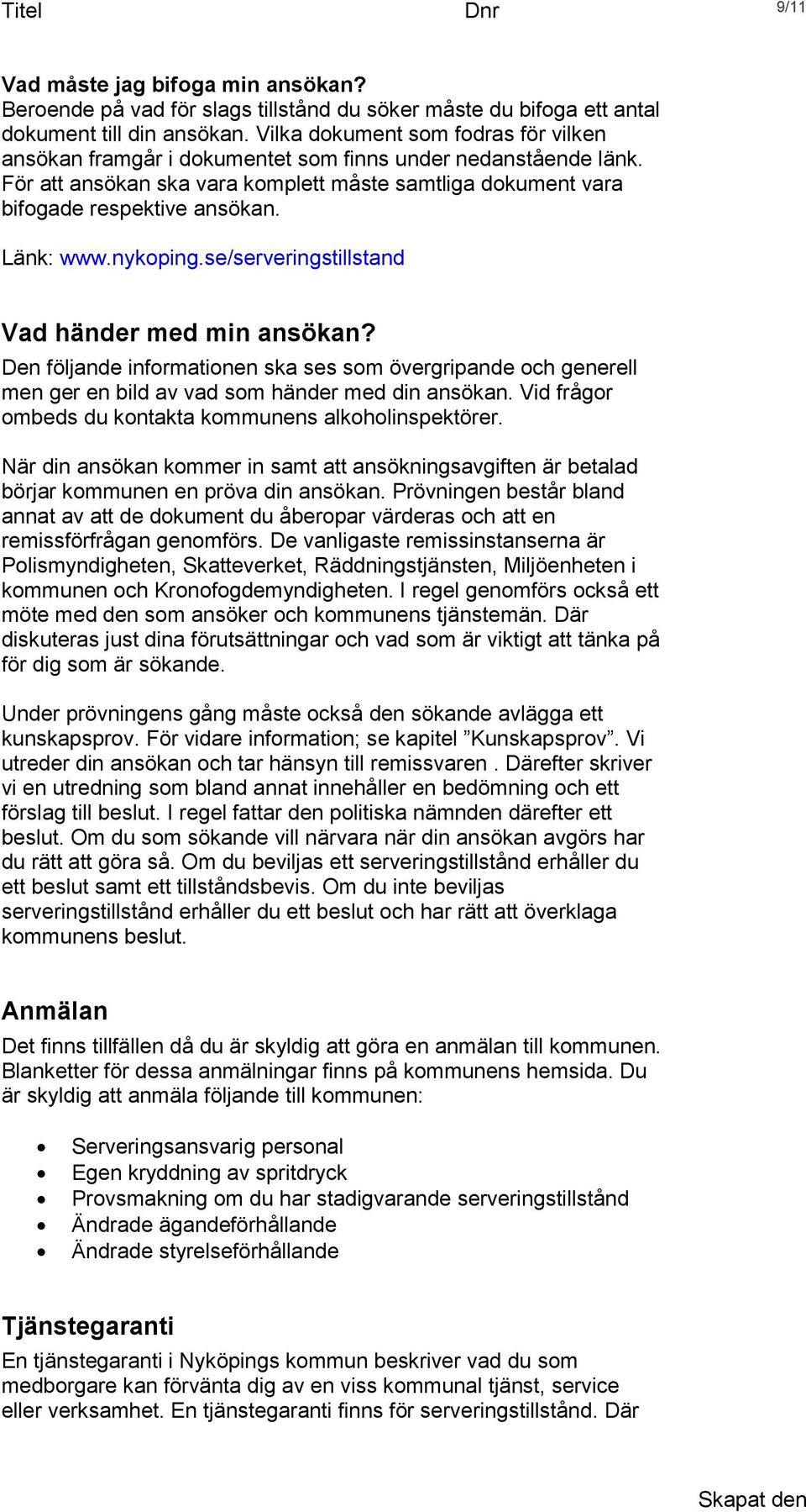 Länk: www.nykoping.se/serveringstillstand Vad händer med min ansökan? Den följande informationen ska ses som övergripande och generell men ger en bild av vad som händer med din ansökan.