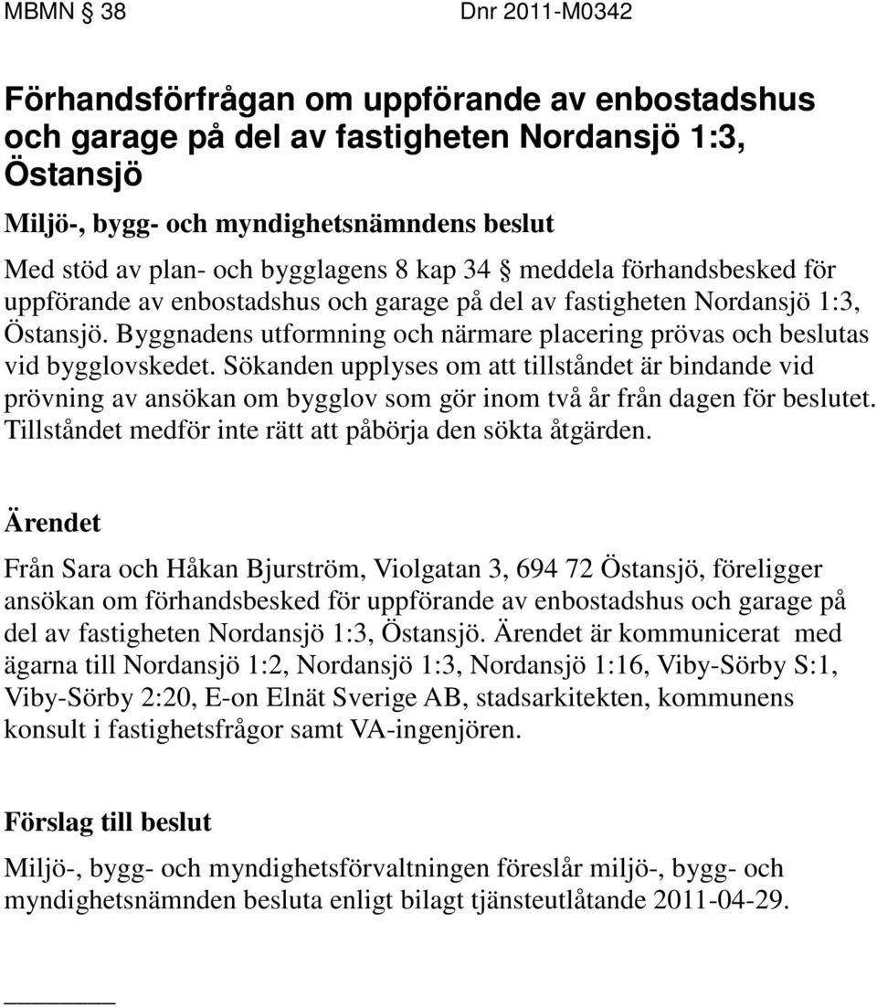 Sökanden upplyses om att tillståndet är bindande vid prövning av ansökan om bygglov som gör inom två år från dagen för beslutet. Tillståndet medför inte rätt att påbörja den sökta åtgärden.