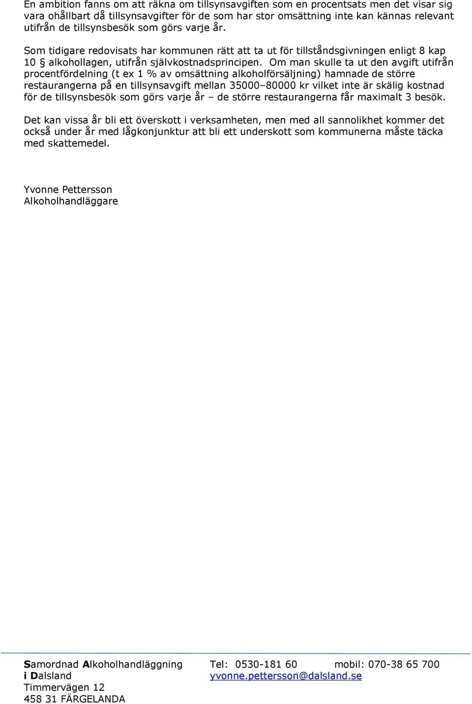 Om man skulle ta ut den avgift utifrån procentfördelning (t ex 1 % av omsättning alkoholförsäljning) hamnade de större restaurangerna på en tillsynsavgift mellan 35000 80000 kr vilket inte är skälig