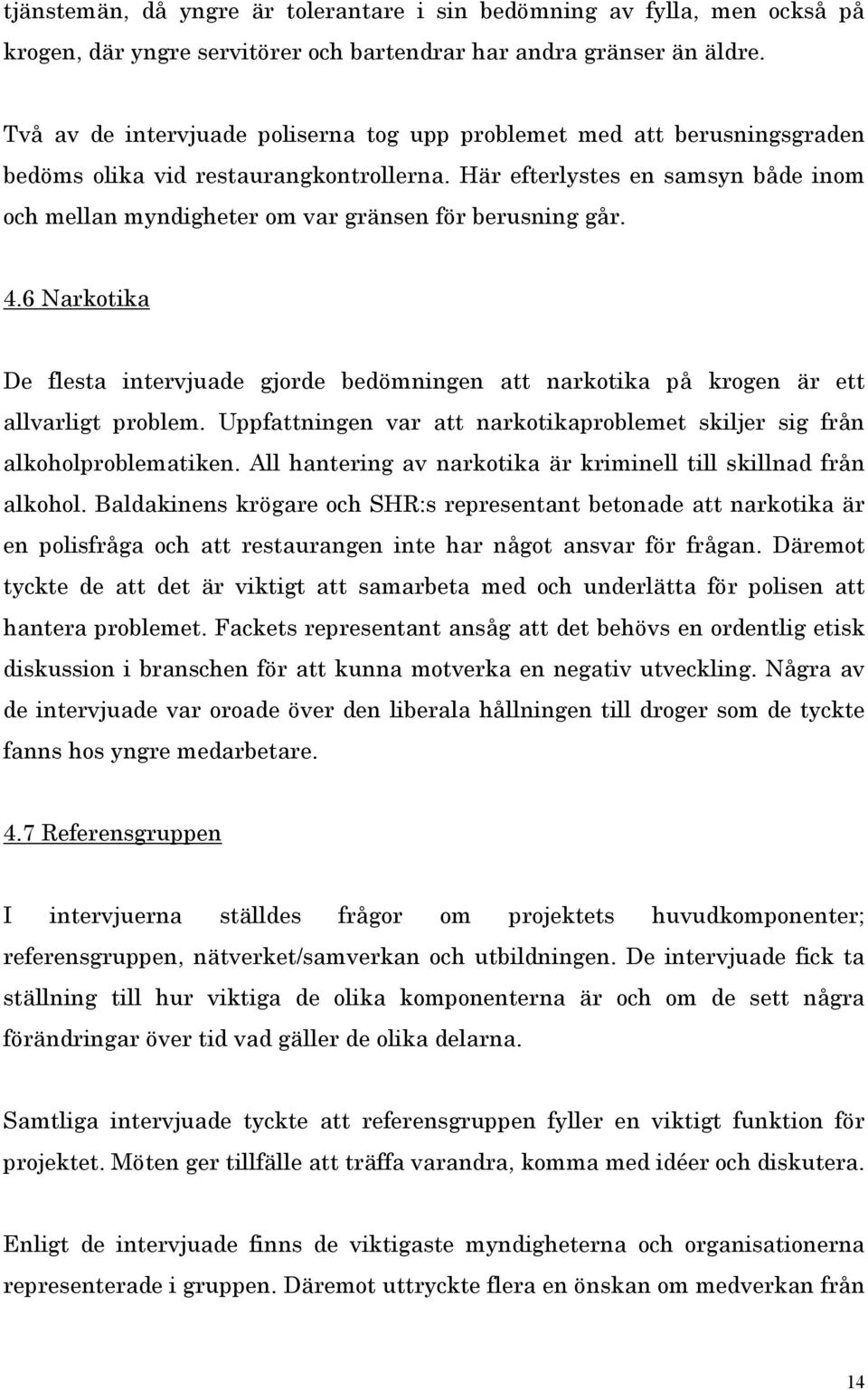 Här efterlystes en samsyn både inom och mellan myndigheter om var gränsen för berusning går. 4.6 Narkotika De flesta intervjuade gjorde bedömningen att narkotika på krogen är ett allvarligt problem.