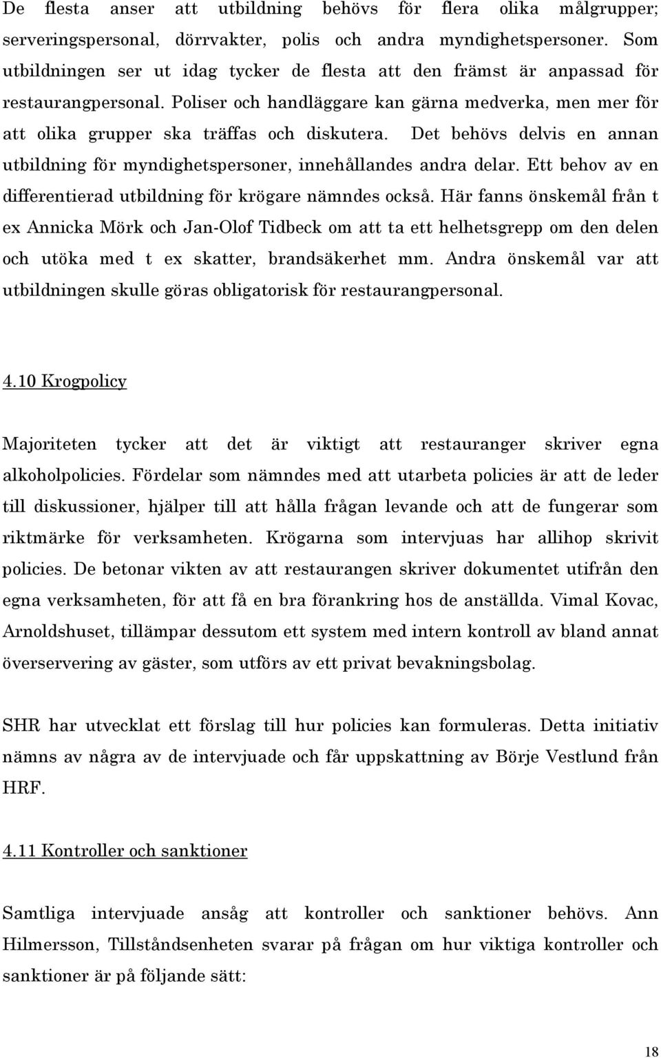 Det behövs delvis en annan utbildning för myndighetspersoner, innehållandes andra delar. Ett behov av en differentierad utbildning för krögare nämndes också.