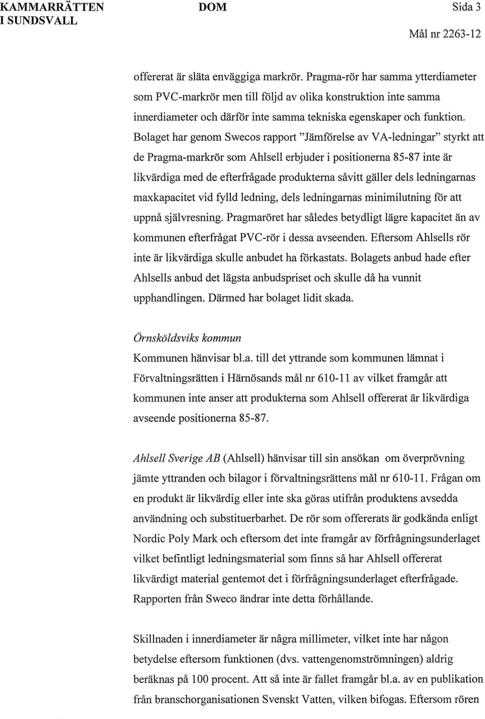 Bolaget har genom Swecos rapport "Jämförelse av VA-ledningar" styrkt att de Pragma-markrör som Ahlsell erbjuder i positionerna 85-87 inte är likvärdiga med de efterfrågade produkterna såvitt gäller