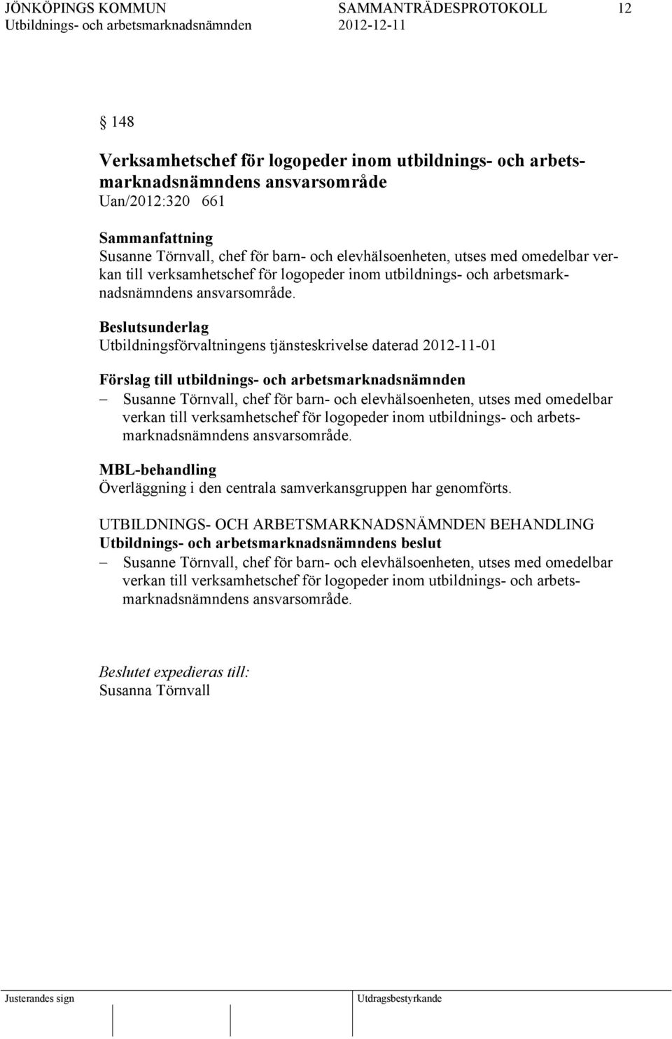 Beslutsunderlag Utbildningsförvaltningens tjänsteskrivelse daterad 2012-11-01 Förslag till utbildnings- och arbetsmarknadsnämnden Susanne Törnvall, chef för barn- och elevhälsoenheten, utses med