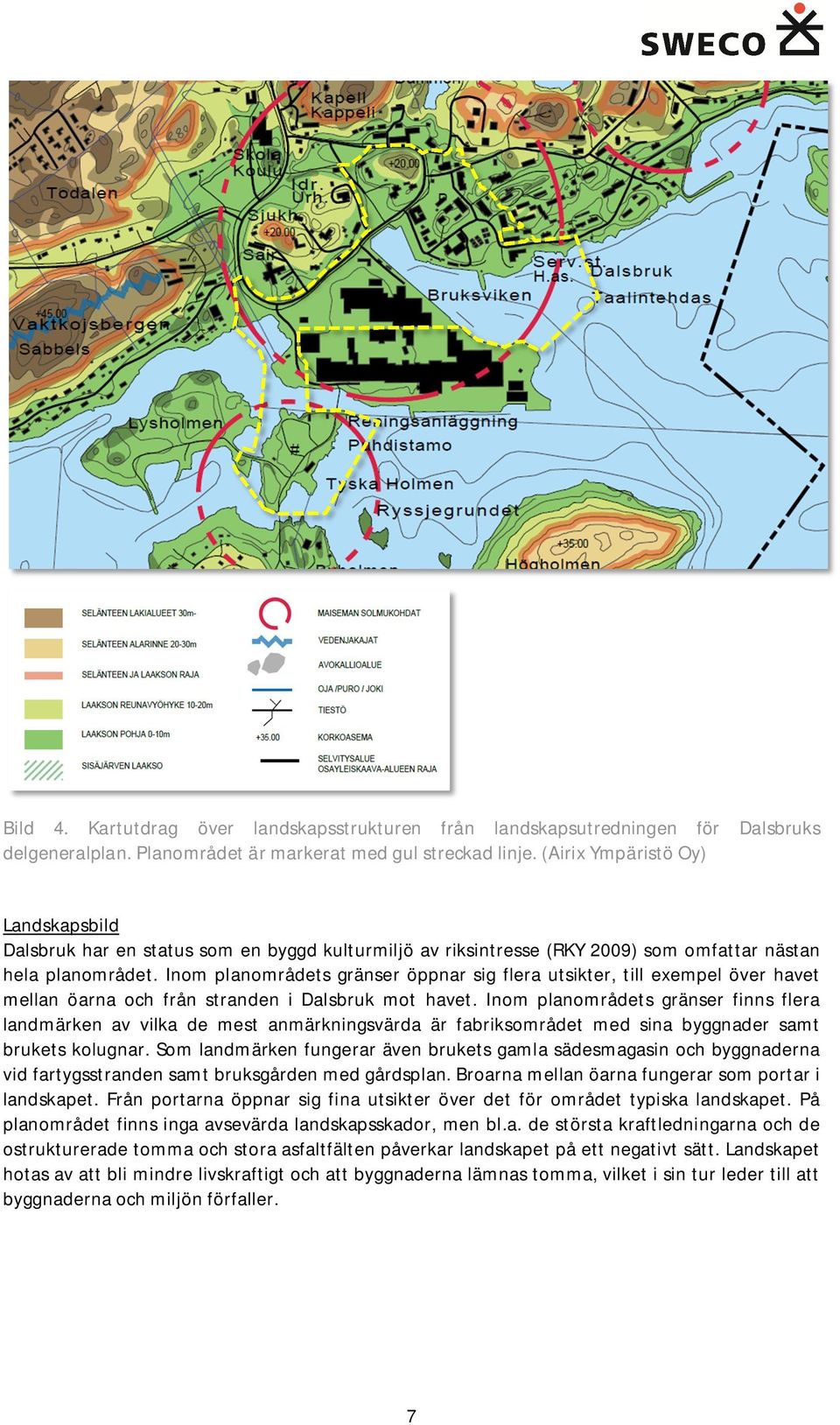 Inom planområdets gränser öppnar sig flera utsikter, till exempel över havet mellan öarna och från stranden i Dalsbruk mot havet.