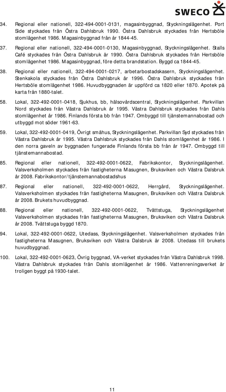 Östra Dahlsbruk styckades från Hertsböle stomlägenhet 1986. Magasinbyggnad, före detta brandstation. Byggd ca 1844-45. 38.
