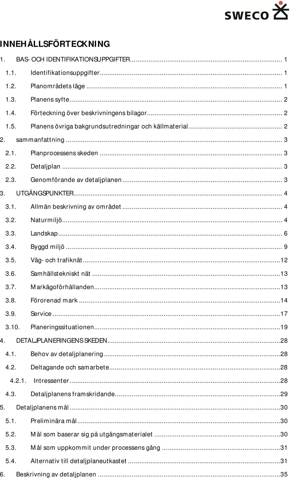 .. 4 3.2. Naturmiljö... 4 3.3. Landskap... 6 3.4. Byggd miljö... 9 3.5. Väg- och trafiknät...12 3.6. Samhällstekniskt nät...13 3.7. Markägoförhållanden...13 3.8. Förorenad mark...14 3.9. Service...17 3.