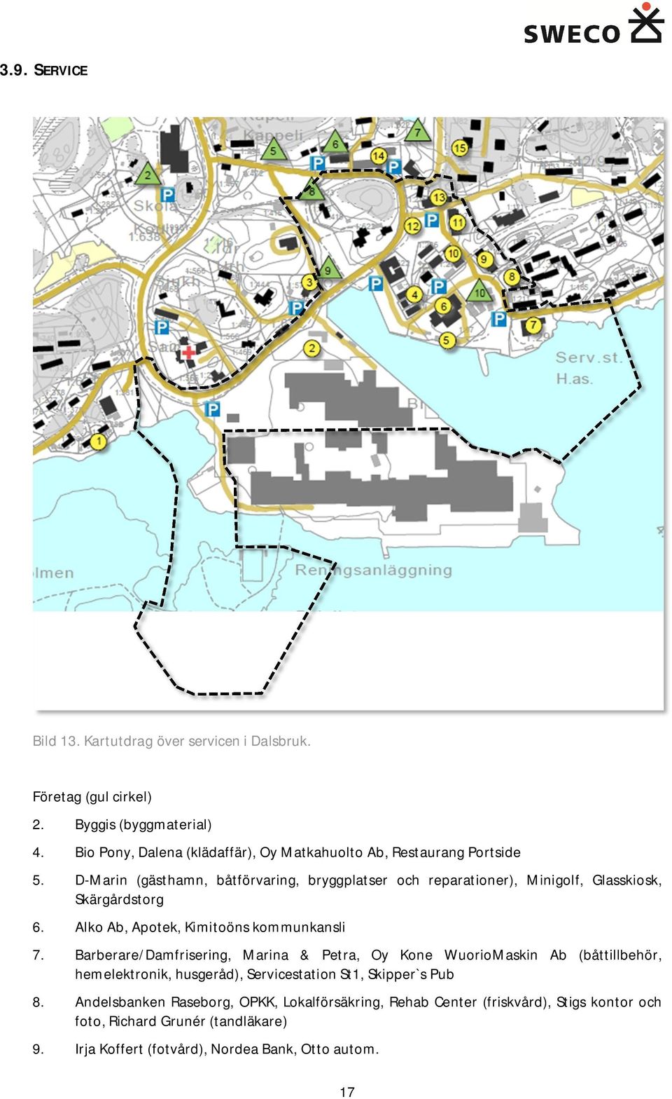 D-Marin (gästhamn, båtförvaring, bryggplatser och reparationer), Minigolf, Glasskiosk, Skärgårdstorg 6. Alko Ab, Apotek, Kimitoöns kommunkansli 7.