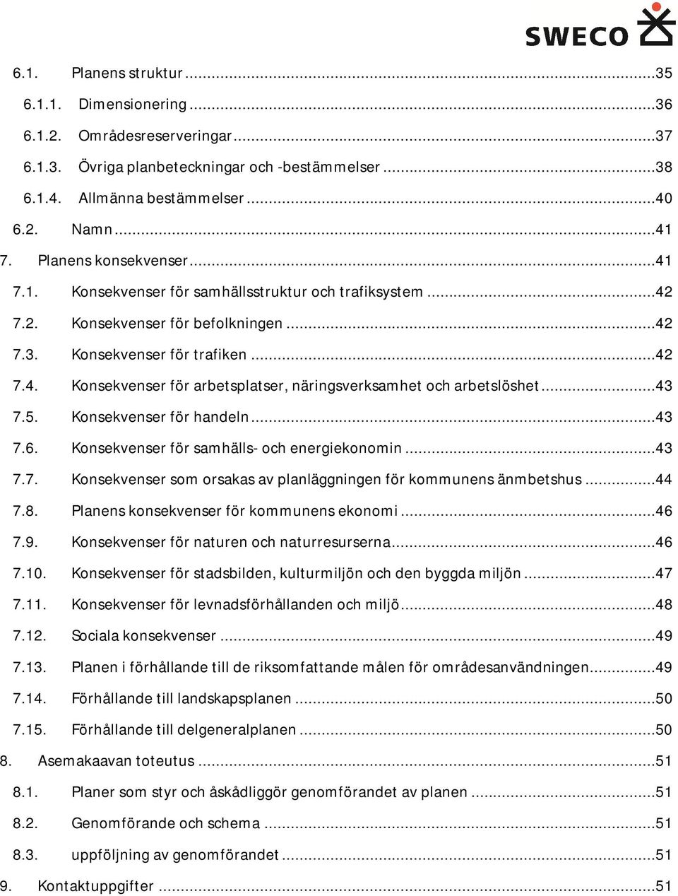 ..43 7.5. Konsekvenser för handeln...43 7.6. Konsekvenser för samhälls- och energiekonomin...43 7.7. Konsekvenser som orsakas av planläggningen för kommunens änmbetshus...44 7.8.