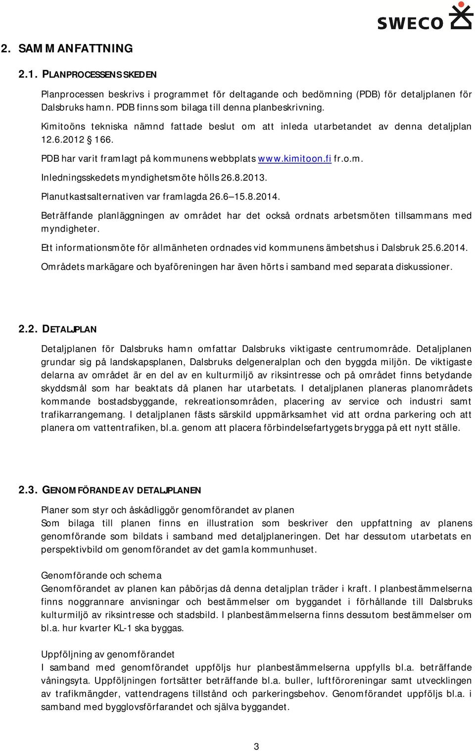 PDB har varit framlagt på kommunens webbplats www.kimitoon.fi fr.o.m. Inledningsskedets myndighetsmöte hölls 26.8.2013. Planutkastsalternativen var framlagda 26.6 15.8.2014.