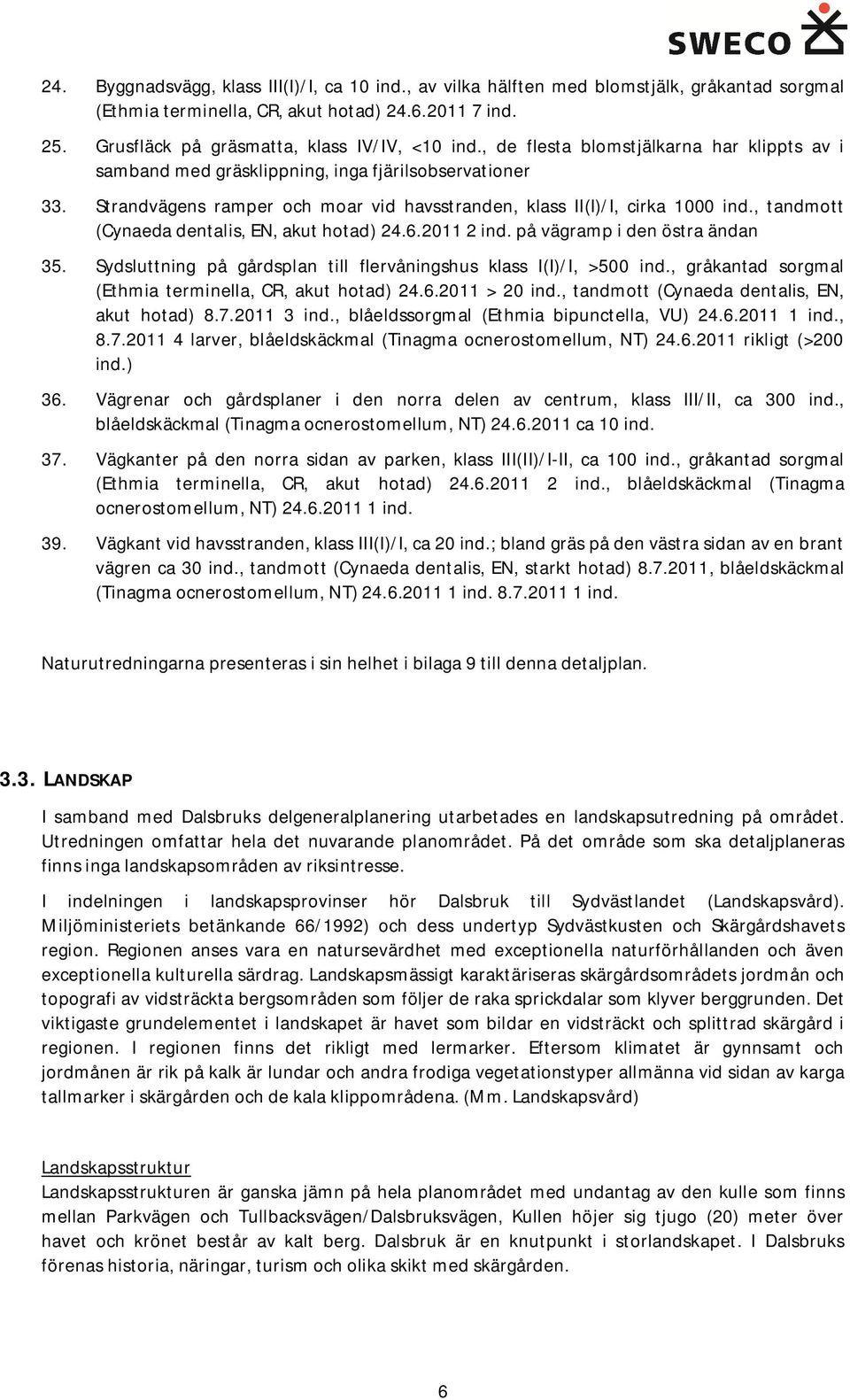 , tandmott (Cynaeda dentalis, EN, akut hotad) 24.6.2011 2 ind. på vägramp i den östra ändan 35. Sydsluttning på gårdsplan till flervåningshus klass I(I)/I, >500 ind.