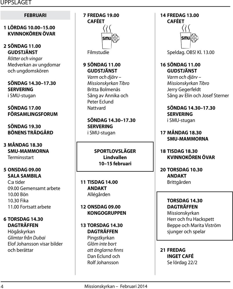 00 Fortsatt arbete 6 TORSDAG 14.30 DAGTRÄFFEN Högåskyrkan Glimtar från Dubai Elof Johansson visar bilder och berättar 7 FREDAG 19.00 Filmstudie 9 SÖNDAG 11.